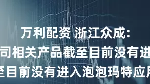 万利配资 浙江众成：控股子公司相关产品截至目前没有进入泡泡玛特应用