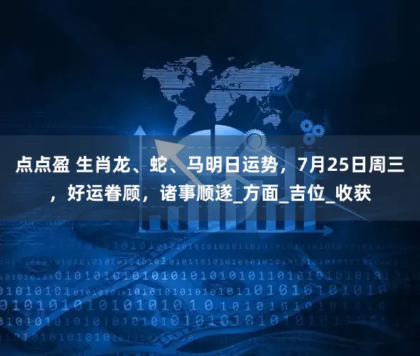 点点盈 生肖龙、蛇、马明日运势，7月25日周三，好运眷顾，诸事顺遂_方面_吉位_收获