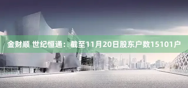 金财顺 世纪恒通：截至11月20日股东户数15101户