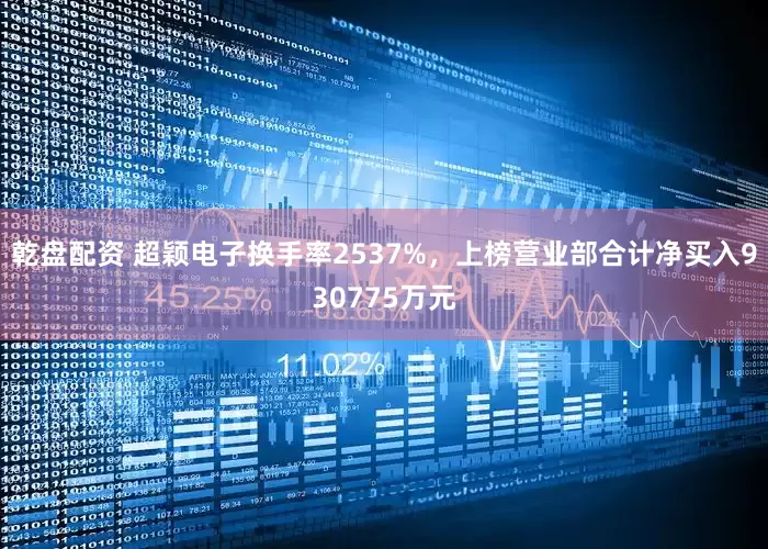 乾盘配资 超颖电子换手率2537%，上榜营业部合计净买入930775万元
