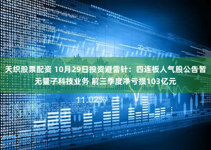 天织股票配资 10月29日投资避雷针：四连板人气股公告暂无量子科技业务 前三季度净亏损103亿元